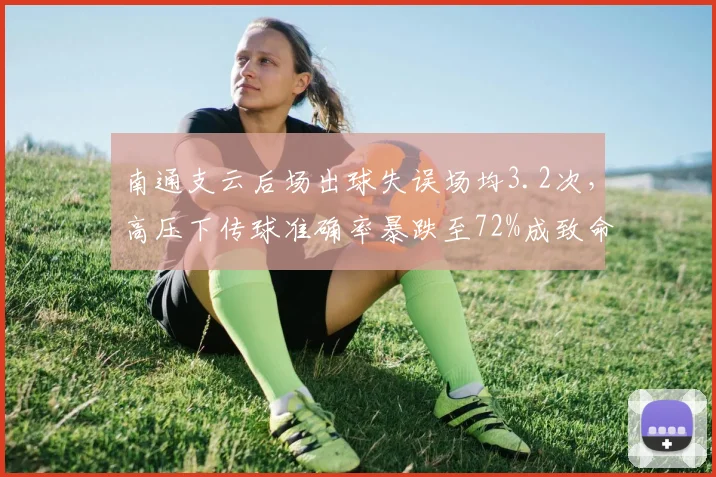 南通支云后场出球失误场均3.2次，高压下传球准确率暴跌至72%成致命短板