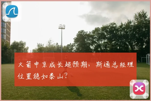 火箭申京成长超预期，斯通总经理位置稳如泰山？