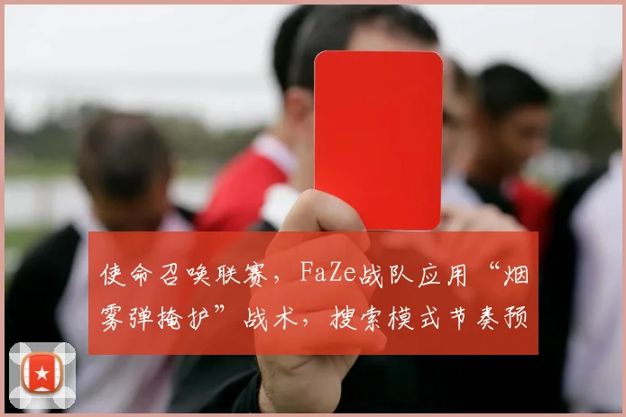 使命召唤联赛，FaZe战队应用“烟雾弹掩护”战术，搜索模式节奏预计全面革新